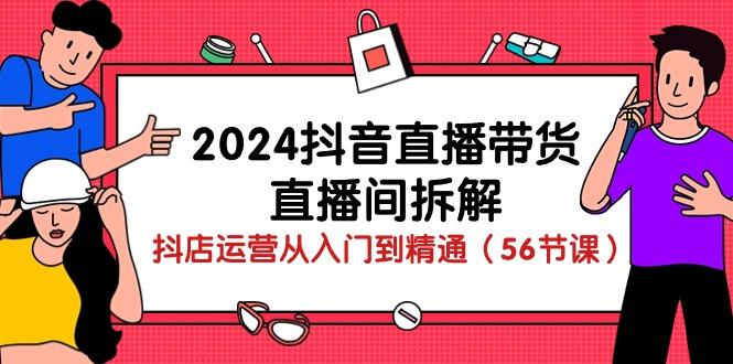 2024抖音直播带货-直播间拆解：抖店运营从入门到精通(56节课-金腾科技