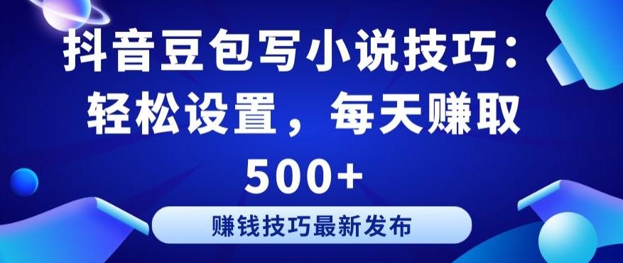 抖音豆包写小说技巧：轻松设置，每天赚取 500+【揭秘】-金腾科技