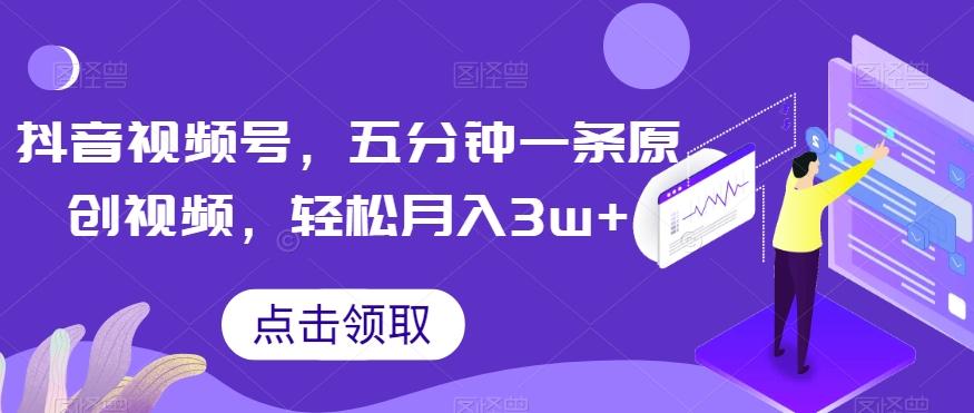 抖音视频号，五分钟一条原创视频，轻松月入3w+【独家秘诀，传授赚钱方法】【揭秘】-金腾科技