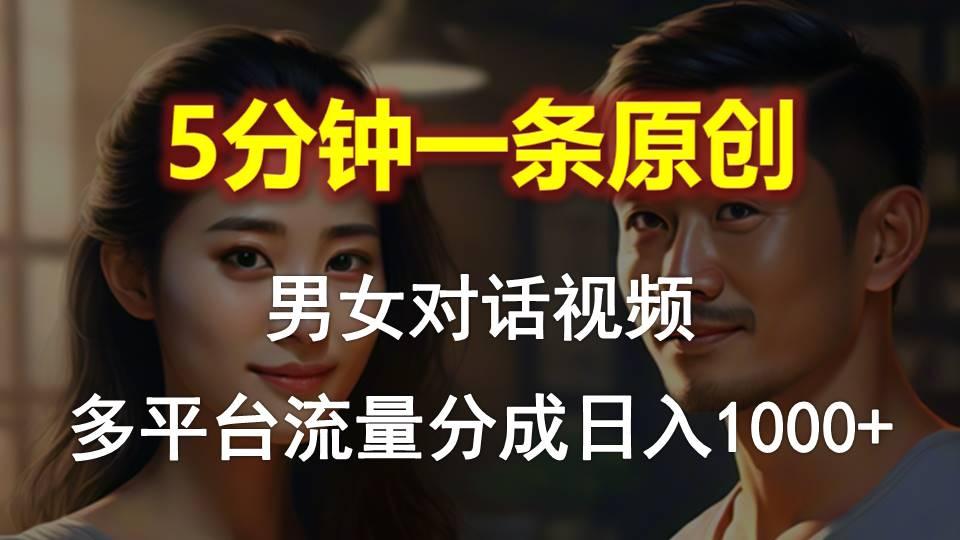 男女对话，5分钟1条原创视频，多平台流量分成，日入1000+-金腾科技