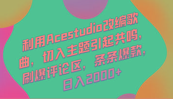 利用Acestudio改编歌曲，切入主题引起共鸣，刷爆评论区，条条爆款，日入2000+-金腾科技
