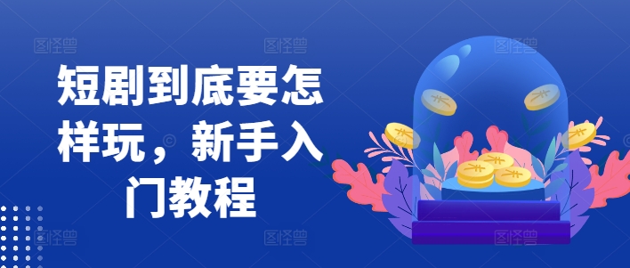 短剧到底要怎样玩，新手入门教程-金腾科技
