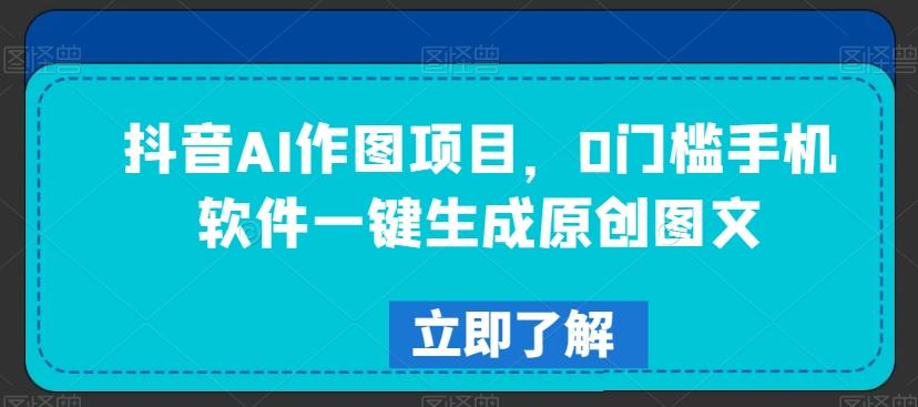 抖音AI作图项目，0门槛手机软件一键生成原创图文【揭秘】-金腾科技