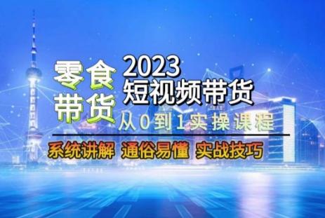2023短视频带货-零食赛道，从0-1实操课程，系统讲解实战技巧-金腾科技