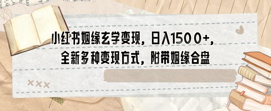 小红书姻缘玄学变现，日入1500+，全新多种变现方式，附带姻缘合盘【揭秘】-金腾科技