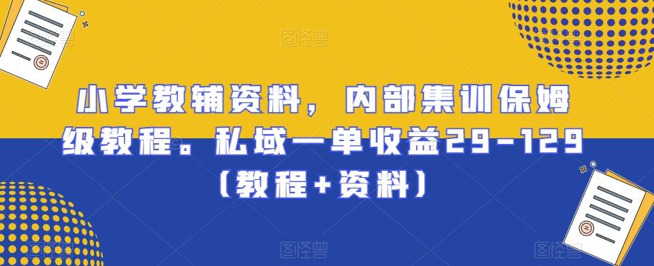 小学教辅资料，内部集训保姆级教程。私域一单收益29-129（教程+资料）-金腾科技