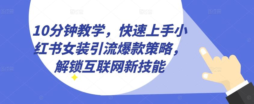 10分钟教学，快速上手小红书女装引流爆款策略，解锁互联网新技能【揭秘】-金腾科技