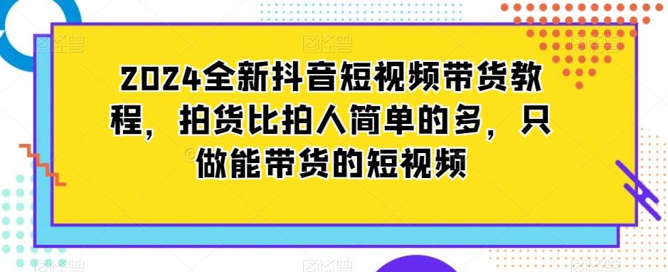 2024全新抖音短视频带货教程，拍货比拍人简单的多，只做能带货的短视频-金腾科技