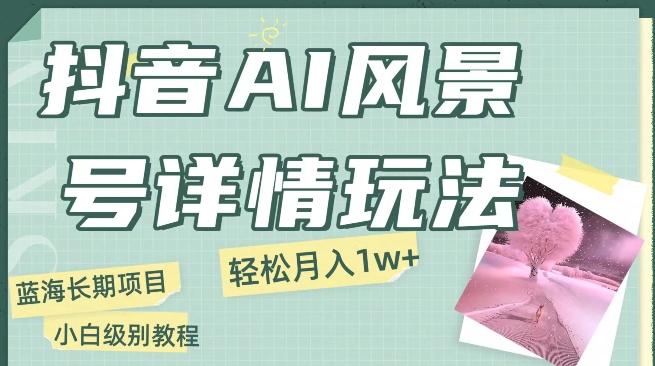 抖音AI风景号月入1万+详细教程玩法手机即可制作，小白轻松上手-金腾科技