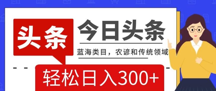AI头条传统和农谚领域，蓝海类目，搬运+AI优化，轻松日入300+【揭秘】-金腾科技