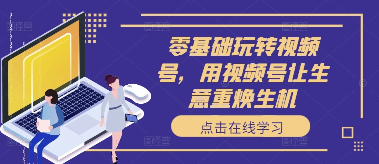零基础玩转视频号，用视频号让生意重焕生机-金腾科技