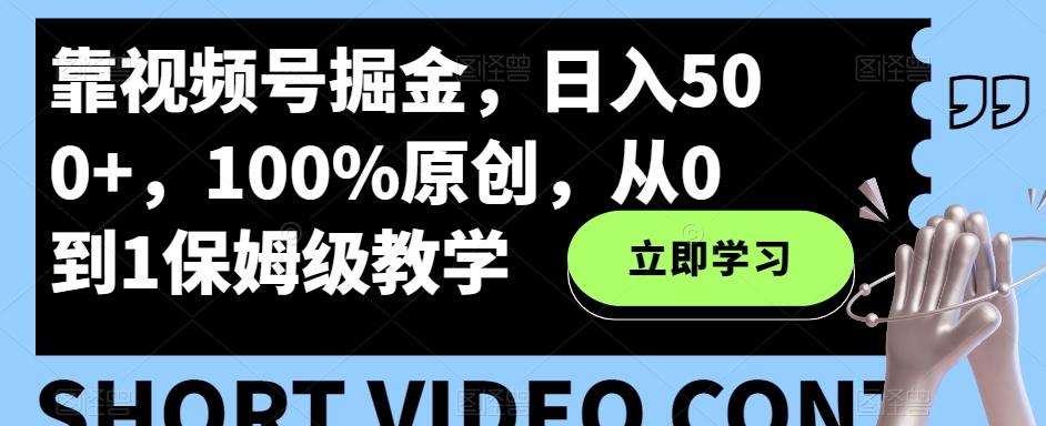 靠视频号掘金，日入500+，100%原创，从0到1保姆级教学-金腾科技