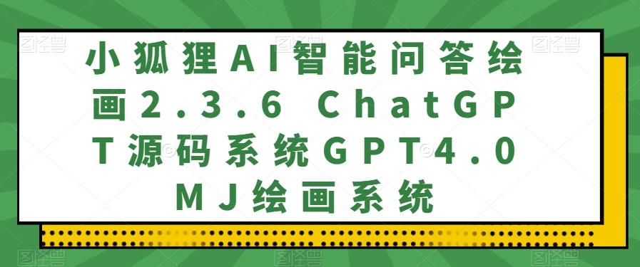 小狐狸AI智能问答绘画2.3.6 ChatGPT源码系统GPT4.0MJ绘画系统-金腾科技