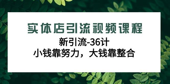 实体店引流视频课程，新引流-36计，小钱靠努力，大钱靠整合(48节课)-金腾科技
