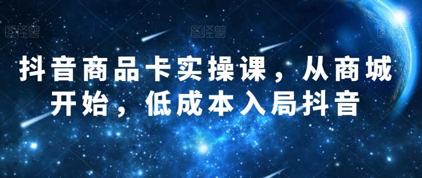 抖音商品卡实操课，从商城开始，低成本入局抖音-金腾科技