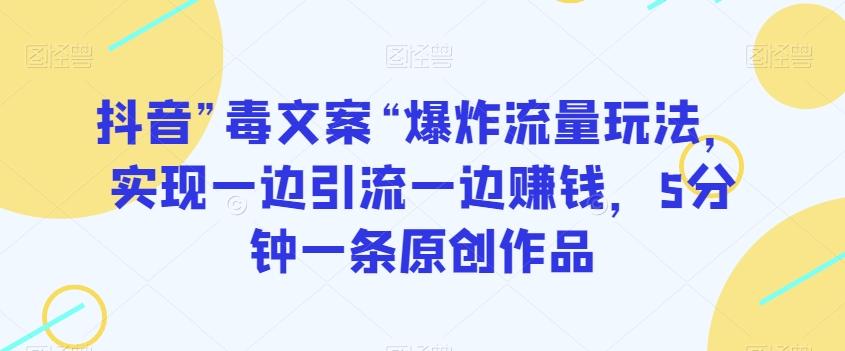 抖音”毒文案“爆炸流量玩法，实现一边引流一边赚钱，5分钟一条原创作品【揭秘】-金腾科技