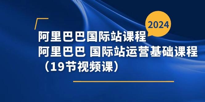 阿里巴巴-国际站课程，阿里巴巴 国际站运营基础课程(19节视频课-金腾科技