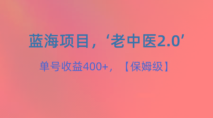 蓝海项目，“小红书老中医2.0”，单号收益400+，保姆级教程-金腾科技