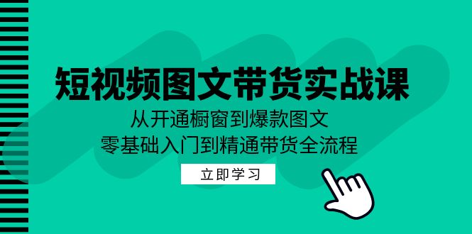短视频图文带货实战课：从开通橱窗到爆款图文，零基础入门到精通带货-金腾科技