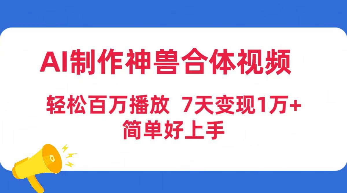(9600期)AI制作神兽合体视频，轻松百万播放，七天变现1万+简单好上手(工具+素材)-金腾科技