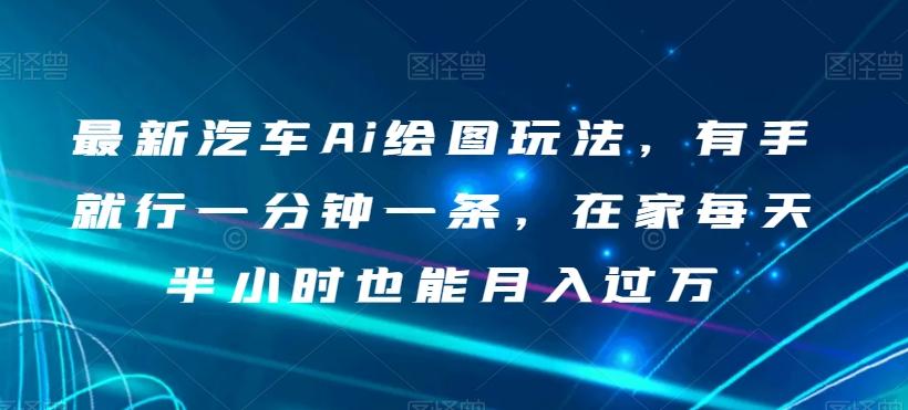 最新汽车Ai绘图玩法，有手就行一分钟一条，在家每天半小时也能月入过万【揭秘】-金腾科技