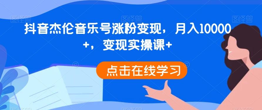 抖音杰伦音乐号涨粉变现，月入10000+，变现实操课+-金腾科技