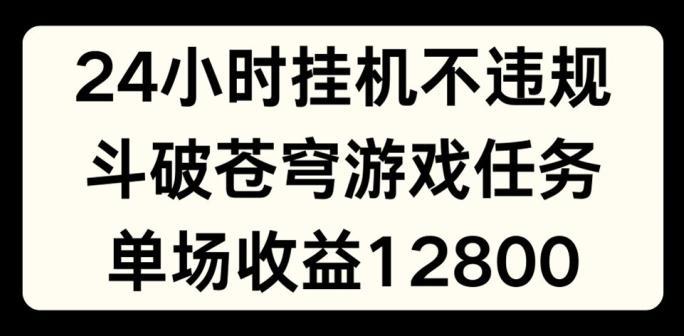 24小时无人挂JI不违规，斗破苍穹游戏任务，单场直播最高收益1280【揭秘】-金腾科技