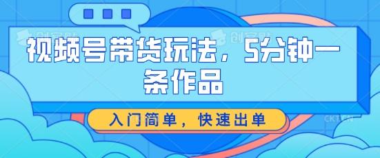视频号带货玩法，5分钟一条作品，入门简单，快速出单【揭秘】-金腾科技