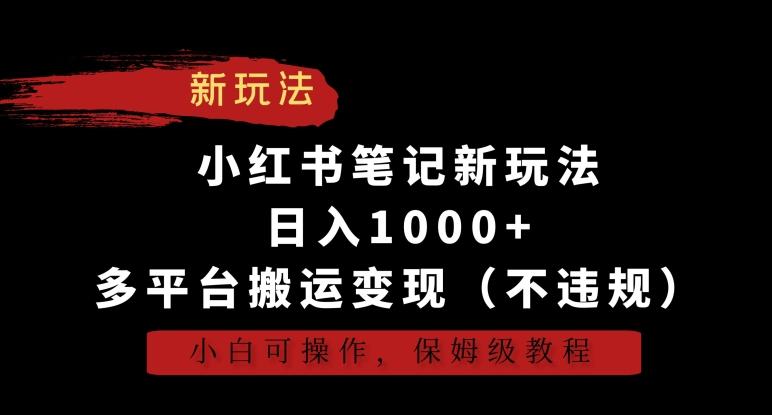 小红书笔记新玩法，日入1000+，多平台搬运变现(不违规)，小白可操作，保姆级教程【揭秘】-金腾科技