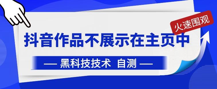 抖音黑科技：抖音作品不展示在主页中【揭秘】-金腾科技