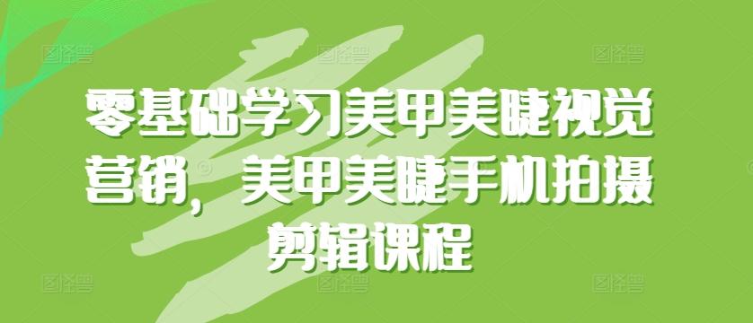 零基础学习美甲美睫视觉营销，美甲美睫手机拍摄剪辑课程-金腾科技