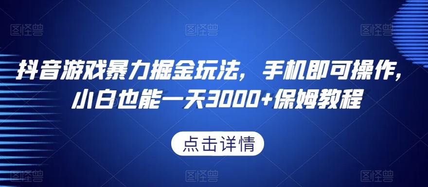 抖音游戏暴力掘金玩法，手机即可操作，小白也能一天3000+保姆教程【揭秘】-金腾科技