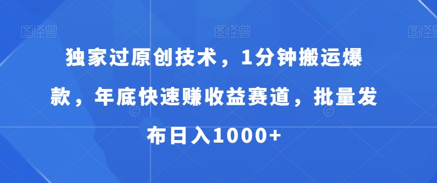 独家过原创技术，1分钟搬运爆款，年底快速赚收益赛道，批量发布日入1000+【揭秘】-金腾科技