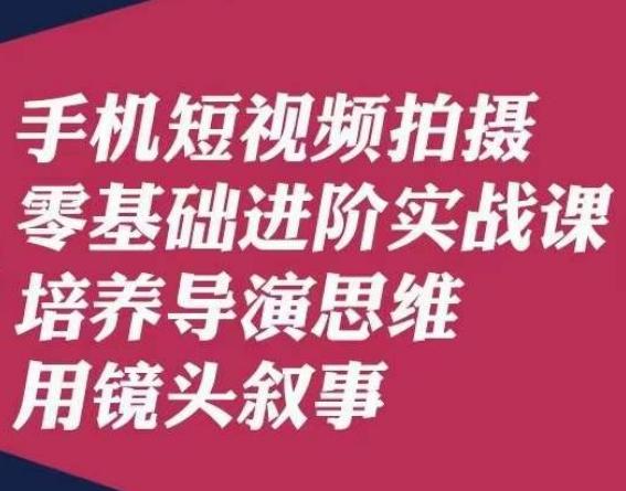 手机短视频拍摄零基础进阶实战课，培养导演思维用镜头叙事唐先生-金腾科技