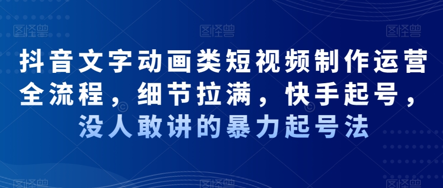 抖音文字动画类短视频制作运营全流程，细节拉满，快手起号，没人敢讲的暴力起号法-金腾科技
