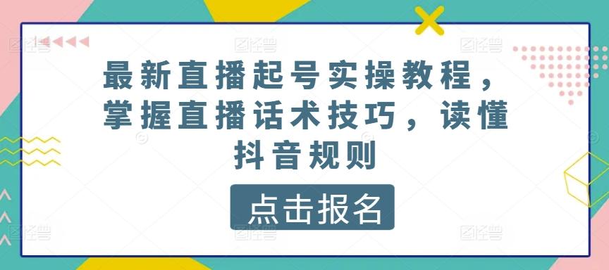 最新直播起号实操教程，掌握直播话术技巧，读懂抖音规则-金腾科技