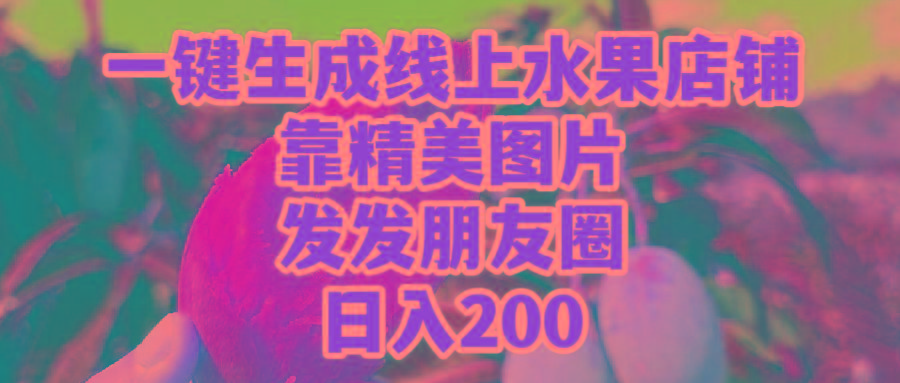 (9467期)一键生成线上水果店，靠精美图片发发朋友圈，也能日入200-金腾科技