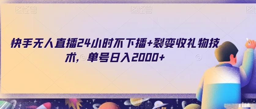 快手无人直播24小时不下播+裂变收礼物技术，单号日入2000+【揭秘】-金腾科技