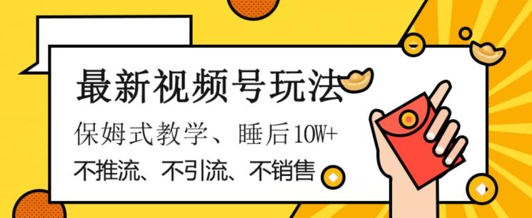 最新视频号玩法，不销售、不引流、不推广，躺着月入1W+，保姆式教学，小白轻松上手【揭秘】-金腾科技
