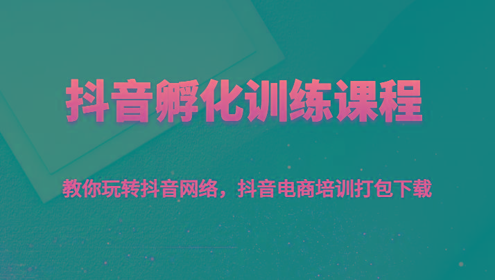 抖音孵化训练课程-教你玩转抖音网络，抖音电商培训打包下载-金腾科技
