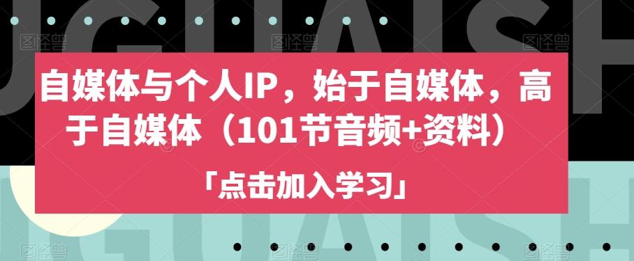 自媒体与个人IP，始于自媒体，高于自媒体（101节音频+资料）-金腾科技
