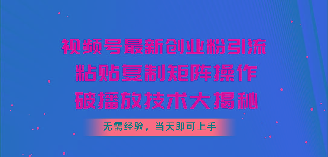 视频号最新创业粉引流，粘贴复制矩阵操作，破播放技术大揭秘，无需经验…-金腾科技