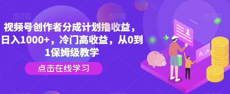 视频号创作者分成计划撸收益，日入1000+，冷门高收益，从0到1保姆级教学-金腾科技
