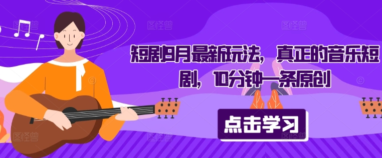短剧9月最新玩法，真正的音乐短剧，10分钟一条原创-金腾科技
