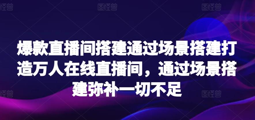 爆款直播间搭建通过场景搭建打造万人在线直播间，通过场景搭建弥补一切不足-金腾科技