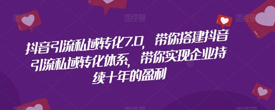 抖音引流私域转化7.0，带你搭建抖音引流私域转化体系，带你实现企业持续十年的盈利-金腾科技