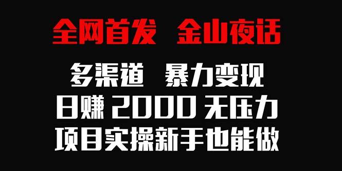 全网首发，金山夜话多渠道暴力变现，日赚2000无压力，项目实操新手也能做-金腾科技