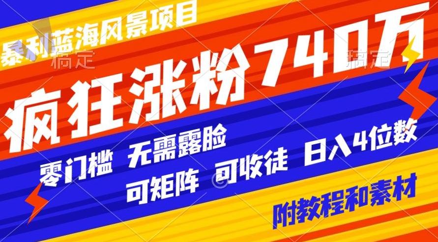 暴利蓝海风景项目疯狂涨粉740w，0门槛，无需露脸，可矩阵，可收徒，日入4位数【附教程和素材】-金腾科技