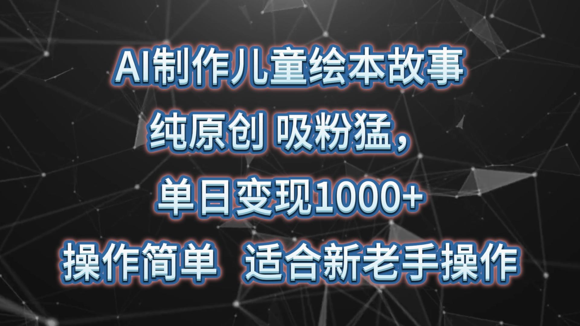 AI制作儿童绘本故事，纯原创，吸粉猛，单日变现1000+，操作简单，适合新老手操作-金腾科技