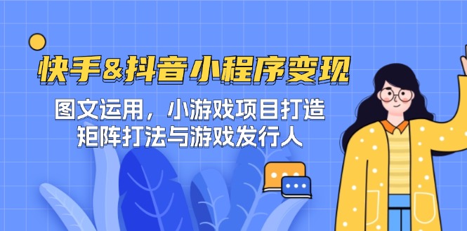 快手&抖音-小程序变现 图文运用/小游戏项目打造/矩阵打法与游戏发行人-金腾科技